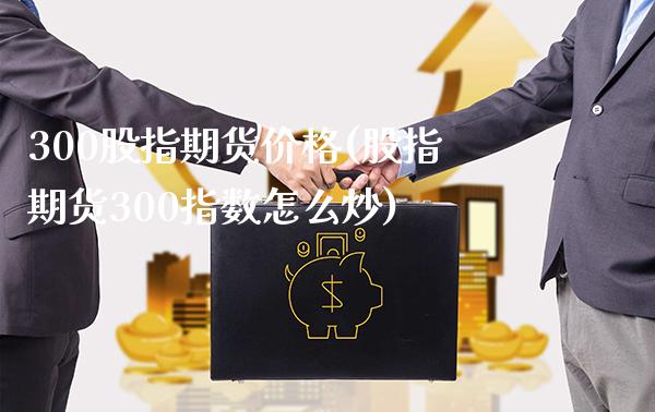 300股指期货价格(股指期货300指数怎么炒) (https://www.njaxzs.com/) 期货直播间 第1张