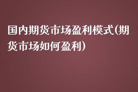 国内期货市场盈利模式(期货市场如何盈利) (https://www.njaxzs.com/) 内盘期货 第1张