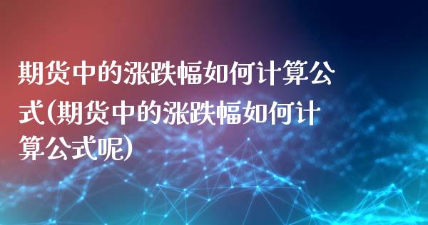 期货中的涨跌幅如何计算公式(期货中的涨跌幅如何计算公式呢) (https://www.njaxzs.com/) 期货直播间 第1张