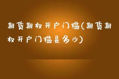 期货期权开户门槛(期货期权开户门槛是多少) (https://www.njaxzs.com/) 期货直播间 第1张