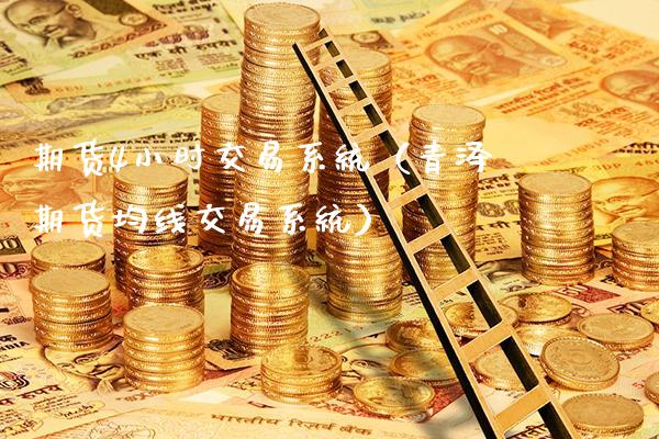 期货4小时交易系统（青泽期货均线交易系统） (https://www.njaxzs.com/) 内盘期货 第1张