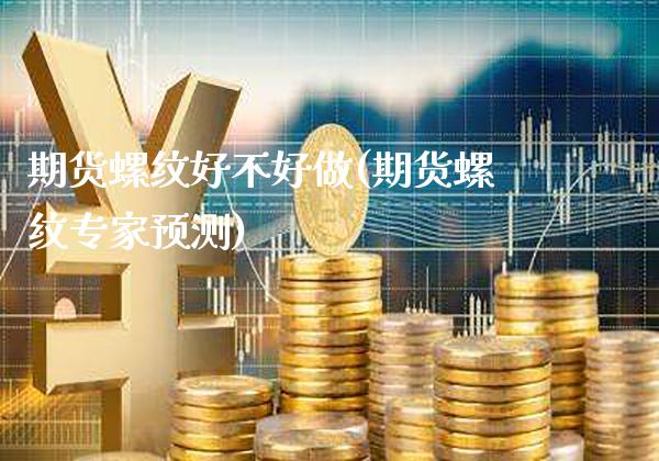 期货螺纹好不好做(期货螺纹专家预测) 期货开户 第1张-爱新财经 期货螺纹好不好做(期货螺纹专家预测) (https://www.njaxzs.com/) 期货开户 第1张