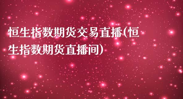 恒生指数期货交易直播(恒生指数期货直播间) (https://www.njaxzs.com/) 期货直播间 第1张