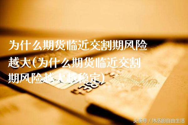为什么期货临近交割期风险越大(为什么期货临近交割期风险越大越稳定) (https://www.njaxzs.com/) 黄金期货 第1张