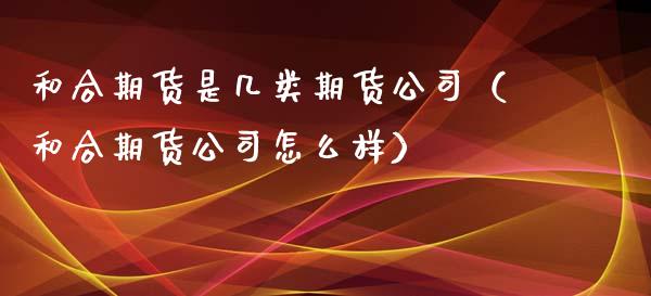 和合期货是几类期货公司（和合期货公司怎么样） (https://www.njaxzs.com/) 期货直播间 第1张
