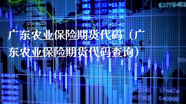 广东农业保险期货代码（广东农业保险期货代码查询） (https://www.njaxzs.com/) 期货行情 第1张