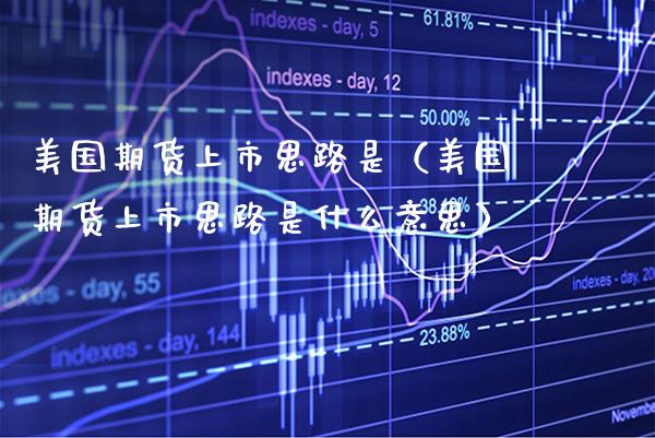 美国期货上市思路是（美国期货上市思路是什么意思） (https://www.njaxzs.com/) 期货直播间 第1张