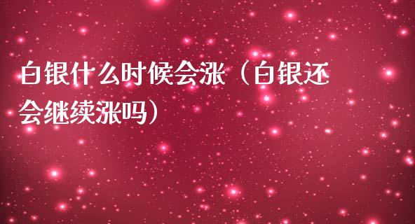 白银什么时候会涨（白银还会继续涨吗） (https://www.njaxzs.com/) 期货行情 第1张