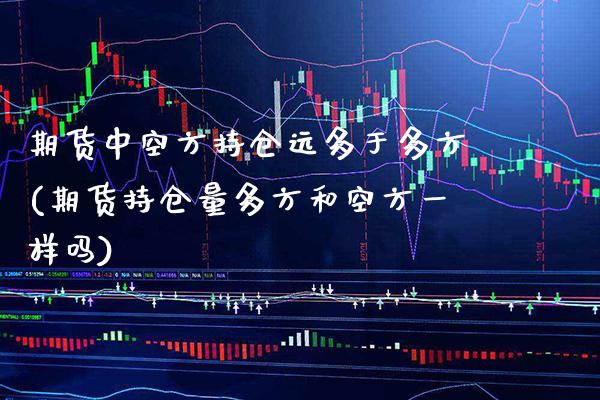 期货中空方持仓远多于多方(期货持仓量多方和空方一样吗) (https://www.njaxzs.com/) 原油期货 第1张