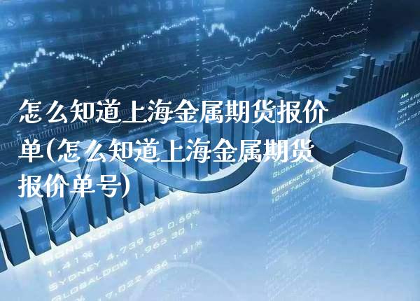怎么知道上海金属期货报价单(怎么知道上海金属期货报价单号) (https://www.njaxzs.com/) 期货投资 第1张