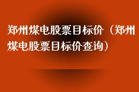 郑州煤电股票目标价（郑州煤电股票目标价查询） (https://www.njaxzs.com/) 期货开户 第1张