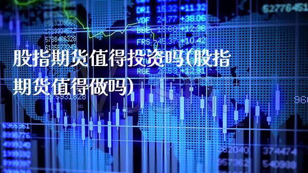 股指期货值得投资吗(股指期货值得做吗) (https://www.njaxzs.com/) 原油期货 第1张