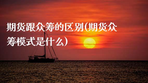 期货跟众筹的区别(期货众筹模式是什么) (https://www.njaxzs.com/) 期货开户 第1张