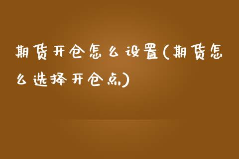 期货开仓怎么设置(期货怎么选择开仓点) (https://www.njaxzs.com/) 黄金期货 第1张