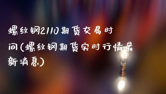 螺纹钢2110期货交易时间(螺纹钢期货实时行情最新消息) (https://www.njaxzs.com/) 黄金期货 第1张