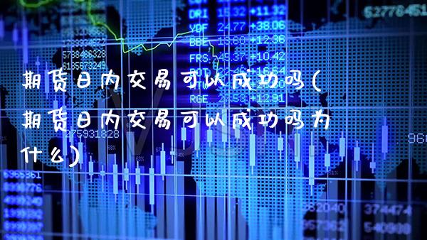 期货日内交易可以成功吗(期货日内交易可以成功吗为什么) (https://www.njaxzs.com/) 期货直播间 第1张