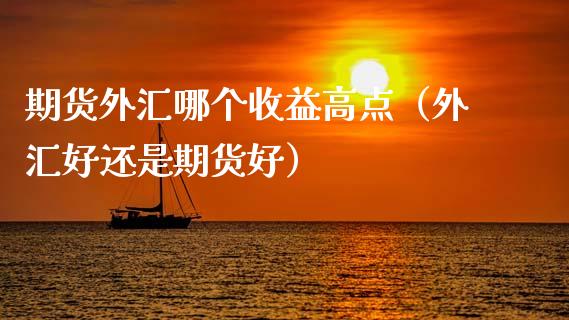 期货外汇哪个收益高点（外汇好还是期货好） (https://www.njaxzs.com/) 期货行情 第1张