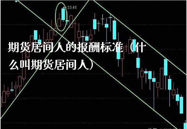 期货居间人的报酬标准（什么叫期货居间人） (https://www.njaxzs.com/) 期货直播间 第1张