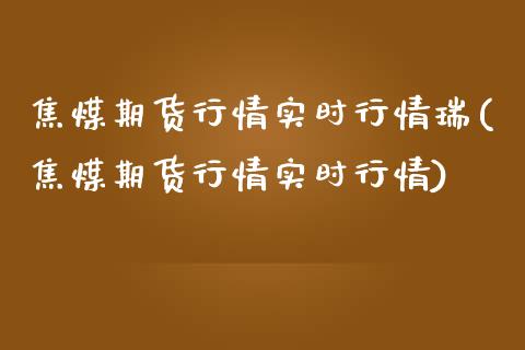 焦煤期货行情实时行情瑞(焦煤期货行情实时行情) (https://www.njaxzs.com/) 期货直播间 第1张