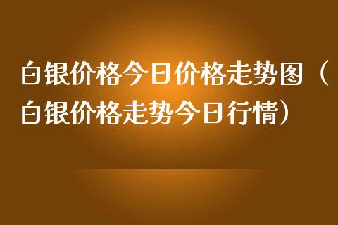 白银今日走势图（白银走势今日行情） (https://www.njaxzs.com/) 期货直播间 第1张