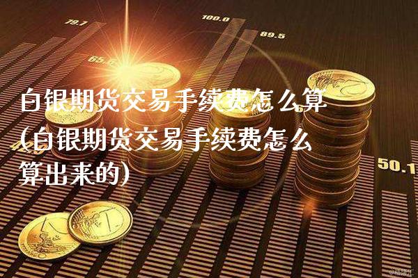 白银期货交易手续费怎么算(白银期货交易手续费怎么算出来的) (https://www.njaxzs.com/) 期货直播间 第1张