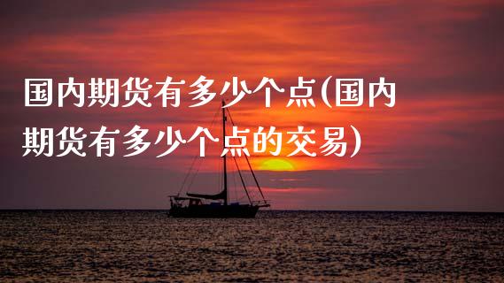 国内期货有多少个点(国内期货有多少个点的交易) (https://www.njaxzs.com/) 期货直播间 第1张