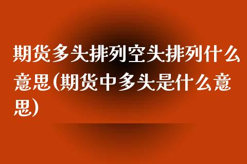 期货多头排列空头排列什么意思(期货中多头是什么意思) (https://www.njaxzs.com/) 期货投资 第1张