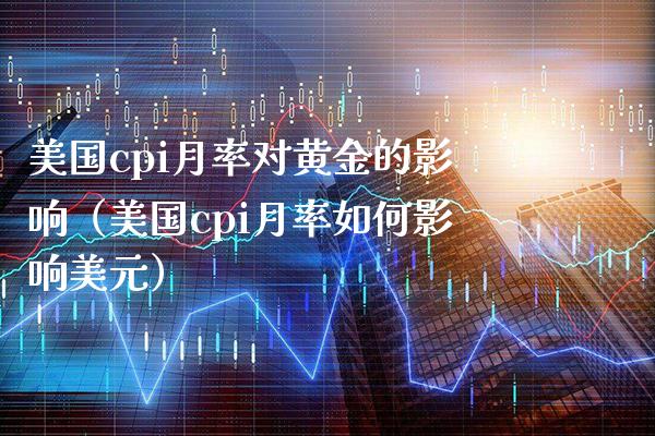 美国cpi月率对黄金的影响（美国cpi月率如何影响美元） (https://www.njaxzs.com/) 期货直播间 第1张