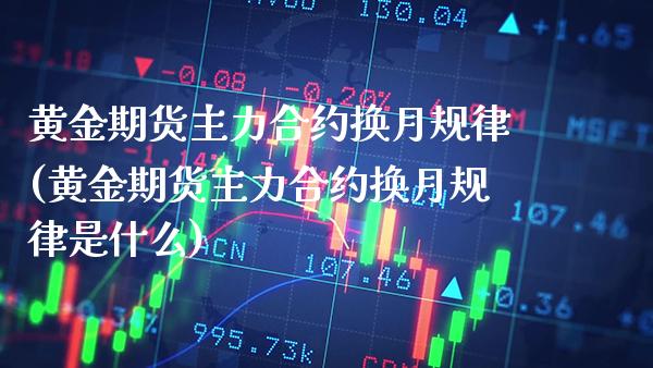 黄金期货主力合约换月规律(黄金期货主力合约换月规律是什么) (https://www.njaxzs.com/) 期货直播间 第1张