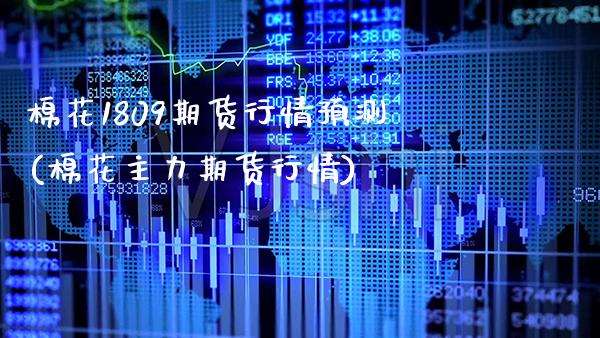 棉花1809期货行情预测(棉花主力期货行情) (https://www.njaxzs.com/) 黄金期货 第1张