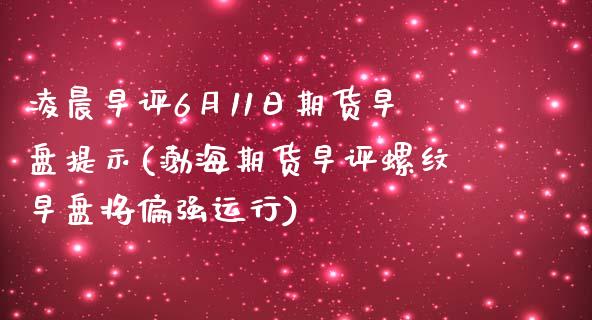 凌晨早评6月11日期货早盘提示(渤海期货早评螺纹早盘将偏强运行) (https://www.njaxzs.com/) 期货投资 第1张