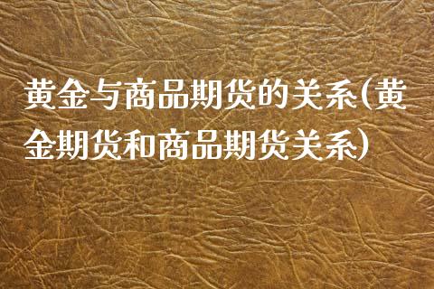 黄金与商品期货的关系(黄金期货和商品期货关系) (https://www.njaxzs.com/) 原油期货 第1张