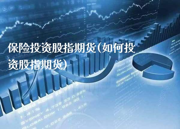 保险投资股指期货(如何投资股指期货) 期货开户 第1张-爱新财经 保险投资股指期货(如何投资股指期货) (https://www.njaxzs.com/) 期货开户 第1张