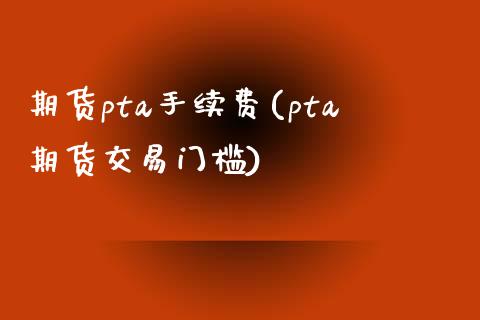期货pta手续费(pta期货交易门槛) (https://www.njaxzs.com/) 期货直播间 第1张