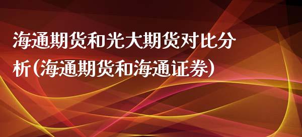 海通期货和光大期货对比分析(海通期货和海通证券) (https://www.njaxzs.com/) 期货开户 第1张