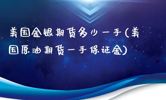 美国金银期货多少一手(美国原油期货一手保证金) (https://www.njaxzs.com/) 内盘期货 第1张