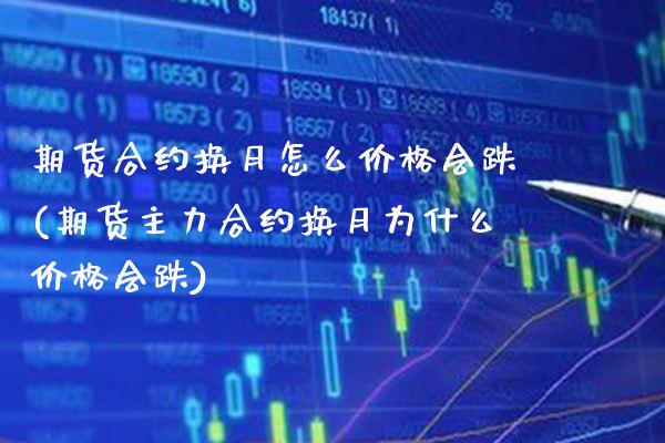 期货合约换月怎么价格会跌(期货主力合约换月为什么价格会跌) (https://www.njaxzs.com/) 内盘期货 第1张