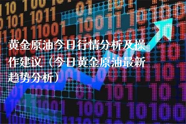 黄金原油今日行情分析及操作建议（今日黄金原油最新趋势分析） (https://www.njaxzs.com/) 黄金期货 第1张
