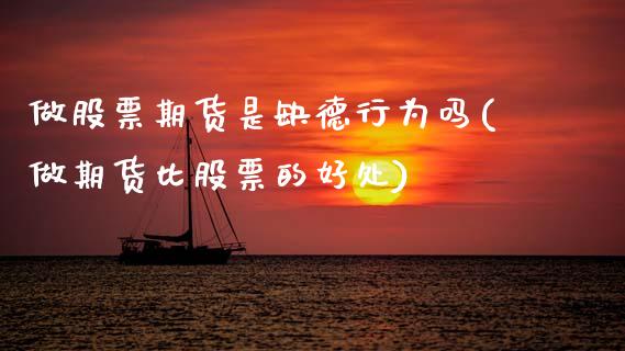 做股票期货是缺德行为吗(做期货比股票的好处) (https://www.njaxzs.com/) 内盘期货 第1张