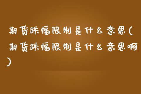 期货跌幅限制是什么意思(期货跌幅限制是什么意思啊) (https://www.njaxzs.com/) 期货开户 第1张