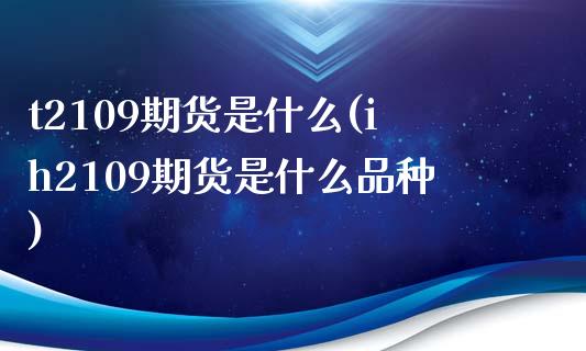 t2109期货是什么(ih2109期货是什么品种) (https://www.njaxzs.com/) 黄金期货 第1张