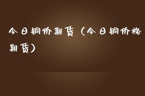 今日铜价期货（今日铜期货） (https://www.njaxzs.com/) 期货直播间 第1张