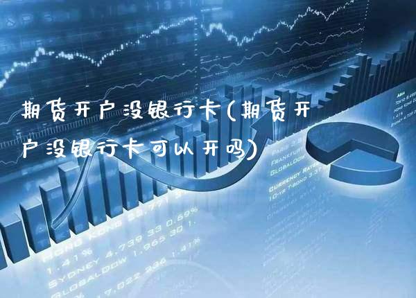 期货开户没银行卡(期货开户没银行卡可以开吗) (https://www.njaxzs.com/) 期货直播间 第1张