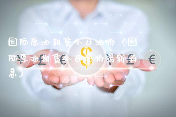 国际原油期货今日油价（国际原油期货今日油价最新消息） (https://www.njaxzs.com/) 期货行情 第1张
