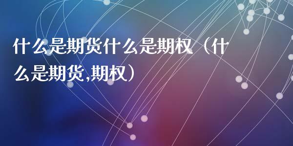 什么是期货什么是期权（什么是期货,期权） (https://www.njaxzs.com/) 期货直播间 第1张