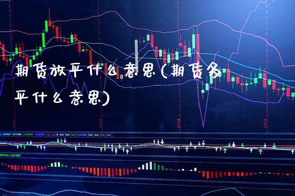 期货放平什么意思(期货多平什么意思) (https://www.njaxzs.com/) 期货行情 第1张