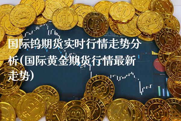 国际钨期货实时行情走势分析(国际黄金期货行情最新走势) (https://www.njaxzs.com/) 黄金期货 第1张