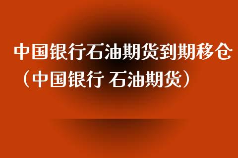 中国银行石油期货到期移仓（中国银行 石油期货） (https://www.njaxzs.com/) 期货直播间 第1张