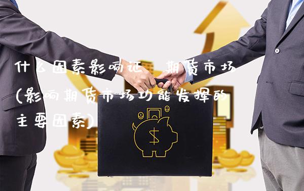 什么因素影响证劵期货市场(影响期货市场功能发挥的主要因素) (https://www.njaxzs.com/) 内盘期货 第1张