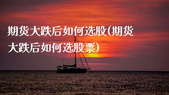 期货大跌后如何选股(期货大跌后如何选股票) (https://www.njaxzs.com/) 内盘期货 第1张